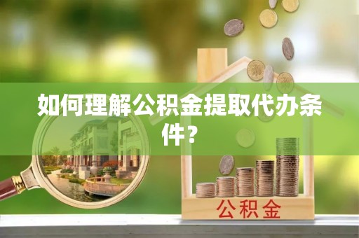 红原如何理解公积金提取代办条件？