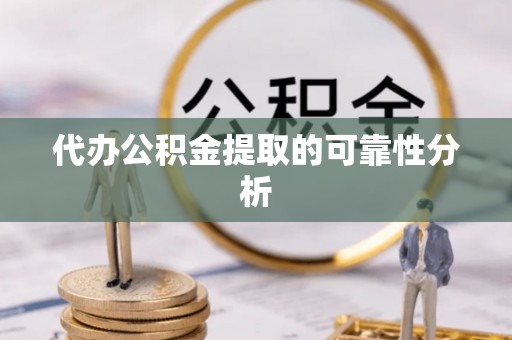 红原代办公积金提取的可靠性分析