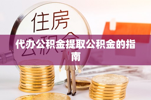 红原代办公积金提取公积金的指南