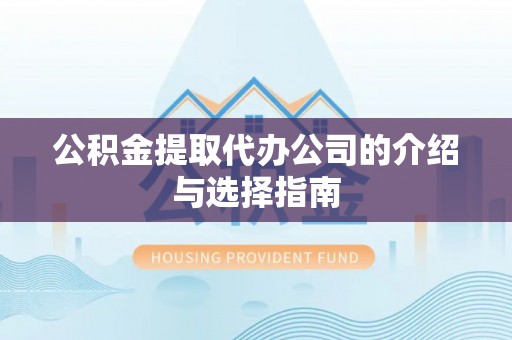 红原公积金提取代办公司的介绍与选择指南