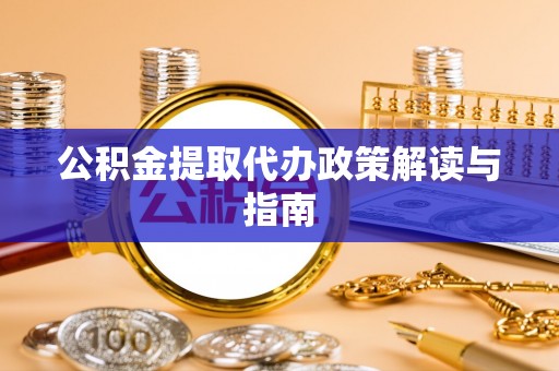 红原公积金提取代办政策解读与指南