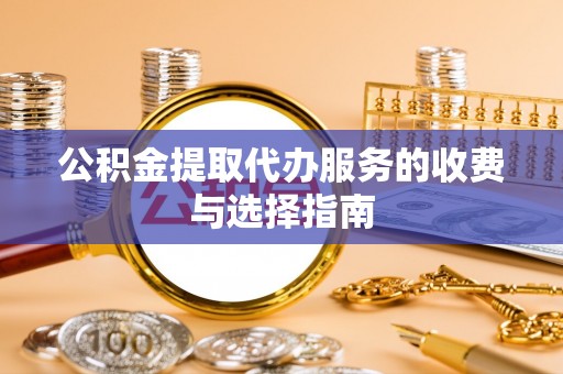 红原公积金提取代办服务的收费与选择指南