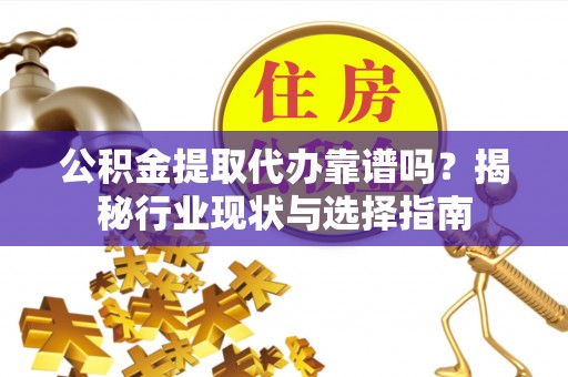 红原公积金提取代办靠谱吗？揭秘行业现状与选择指南