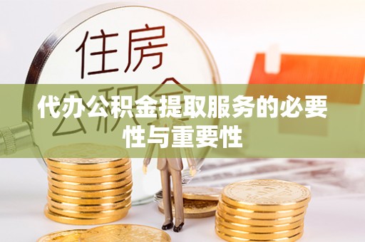 红原代办公积金提取服务的必要性与重要性