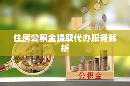 红原住房公积金提取代办服务解析