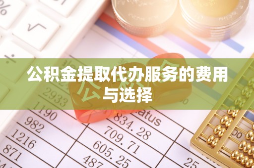 红原公积金提取代办服务的费用与选择