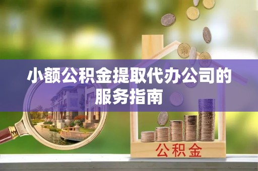 红原小额公积金提取代办公司的服务指南