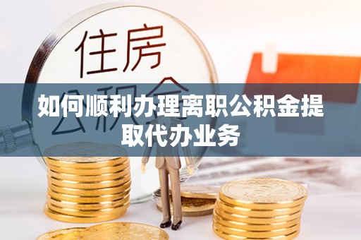 红原如何顺利办理离职公积金提取代办业务