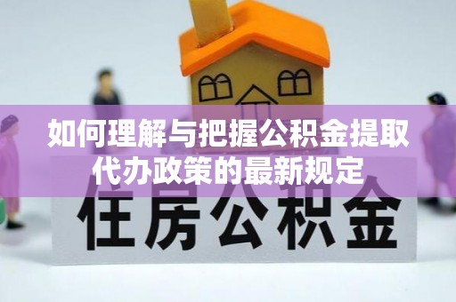 红原如何理解与把握公积金提取代办政策的最新规定