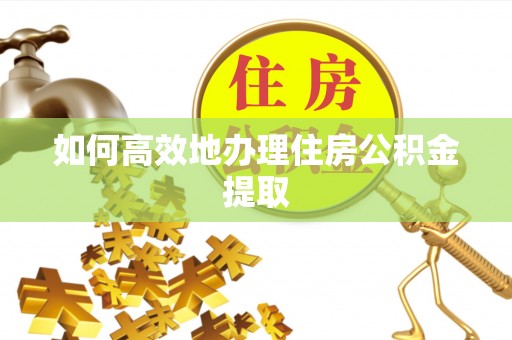 红原如何高效地办理住房公积金提取
