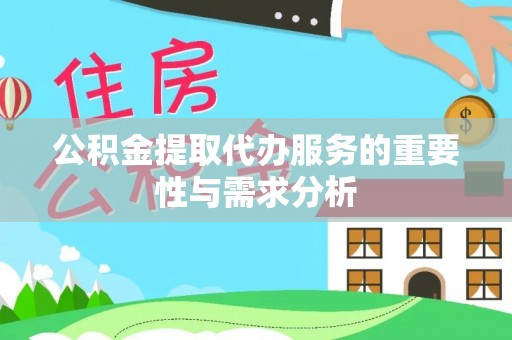 红原公积金提取代办服务的重要性与需求分析