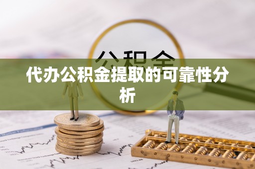 红原代办公积金提取的可靠性分析