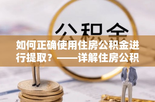 红原如何正确使用住房公积金进行提取？——详解住房公积金代办提取流程与注意事项