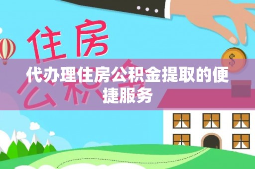 红原代办理住房公积金提取的便捷服务