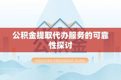 红原公积金提取代办服务的可靠性探讨