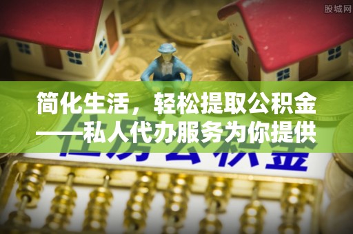 红原简化生活，轻松提取公积金——私人代办服务为你提供便利
