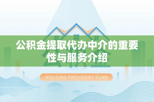 红原公积金提取代办中介的重要性与服务介绍