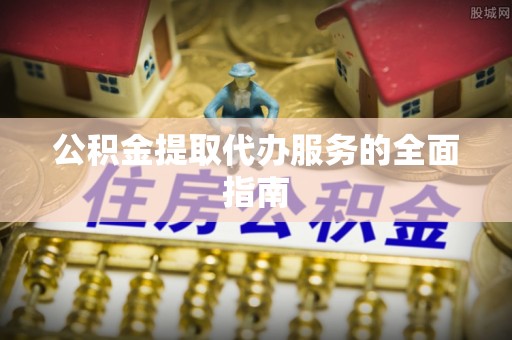 红原公积金提取代办服务的全面指南