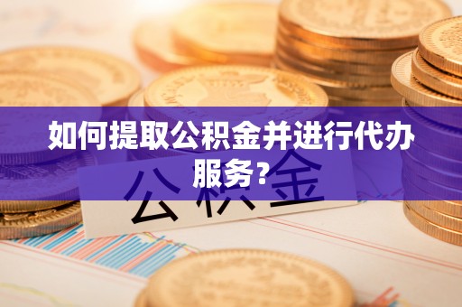 红原如何提取公积金并进行代办服务？