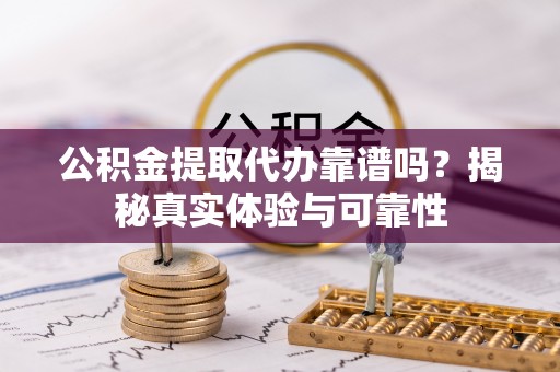 红原公积金提取代办靠谱吗？揭秘真实体验与可靠性