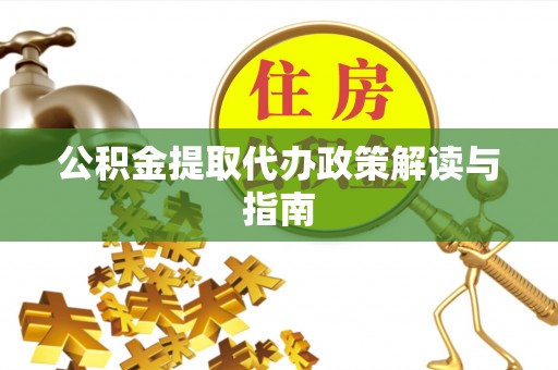 红原公积金提取代办政策解读与指南