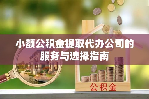 红原小额公积金提取代办公司的服务与选择指南