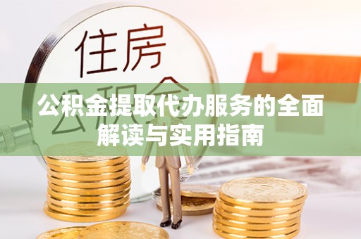 红原公积金提取代办服务的全面解读与实用指南