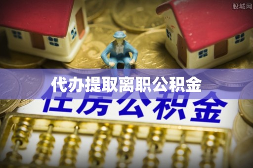红原代办提取离职公积金