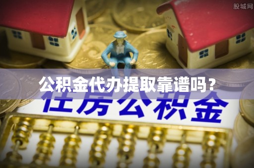 红原公积金代办提取靠谱吗？