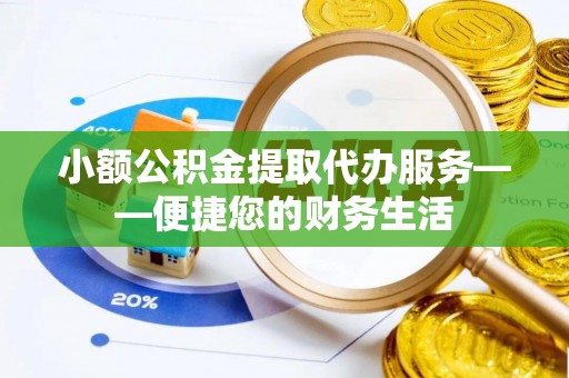 红原小额公积金提取代办服务——便捷您的财务生活