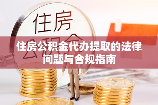 红原住房公积金代办提取的法律问题与合规指南
