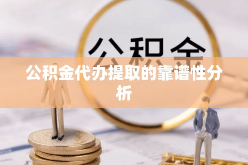 红原公积金代办提取的靠谱性分析
